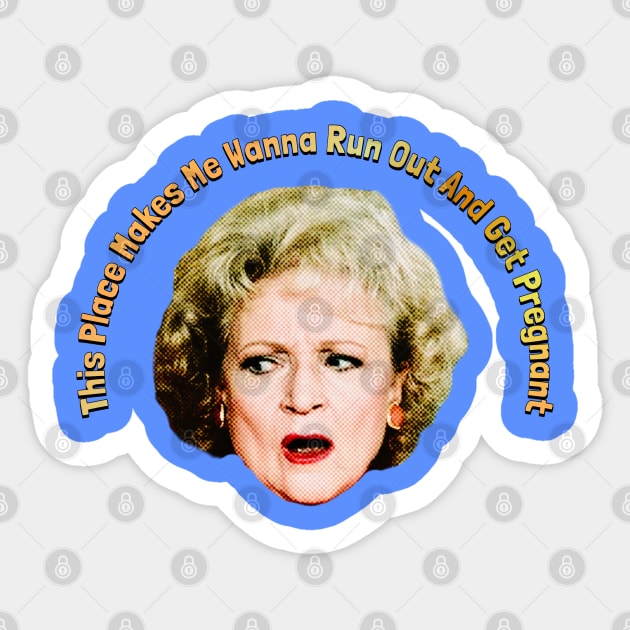 This Place Makes Me Wanna Run Out And Get Pregnant Sticker by Golden Girls Quotes